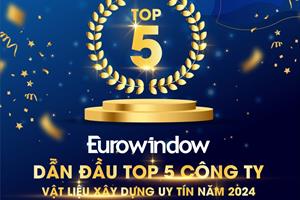 Eurowindow dẫn đầu Top 5 công ty vật liệu xây dựng uy tín năm 2024