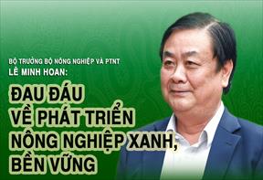 Bộ trưởng Lê Minh Hoan: Đau đáu về phát triển nông nghiệp xanh, bền vững