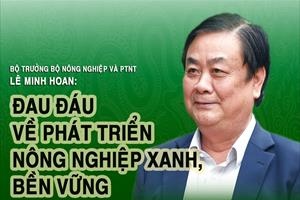 Bộ trưởng Lê Minh Hoan: Đau đáu về phát triển nông nghiệp xanh, bền vững